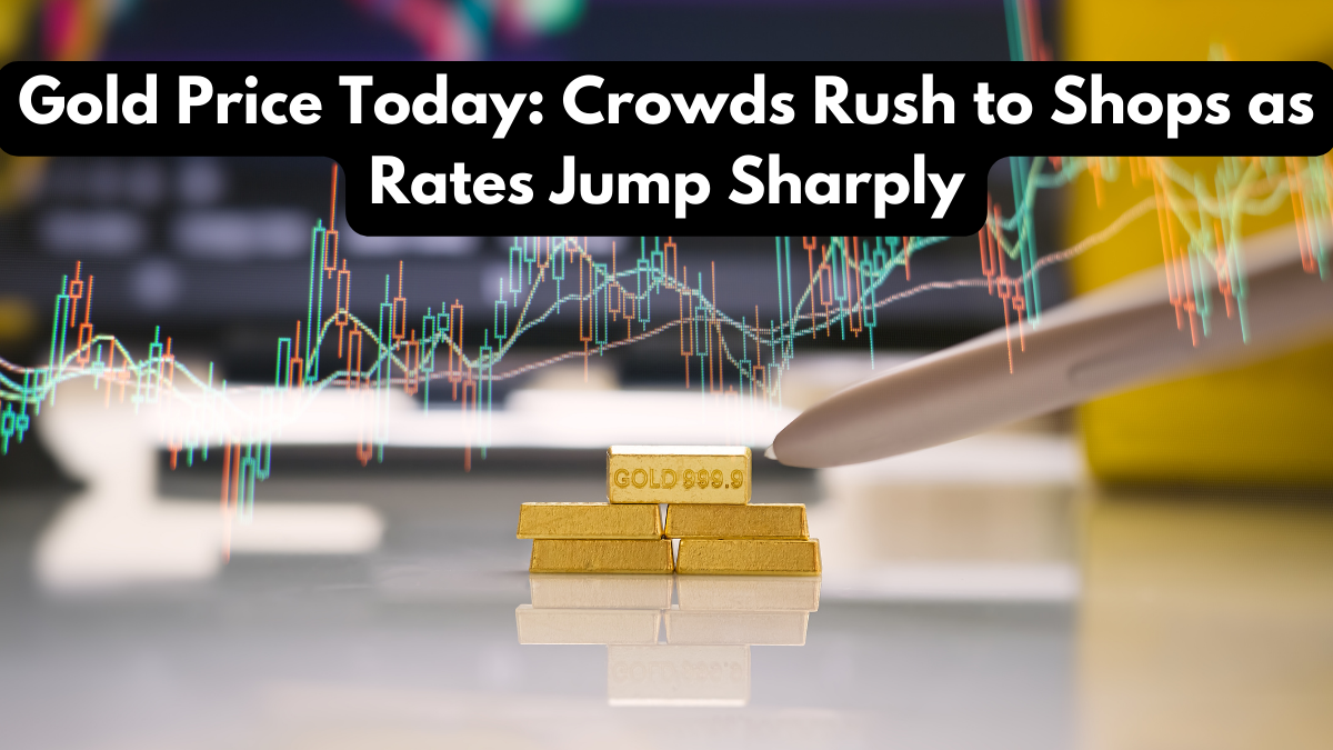 Gold Price Today: Crowds Rush to Shops as Rates Jump Sharply