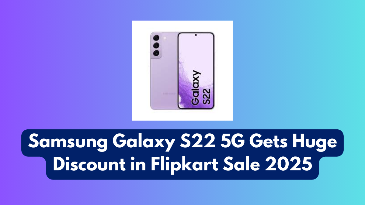 Samsung Galaxy S22 5G Gets Huge Discount in Flipkart Sale 2025