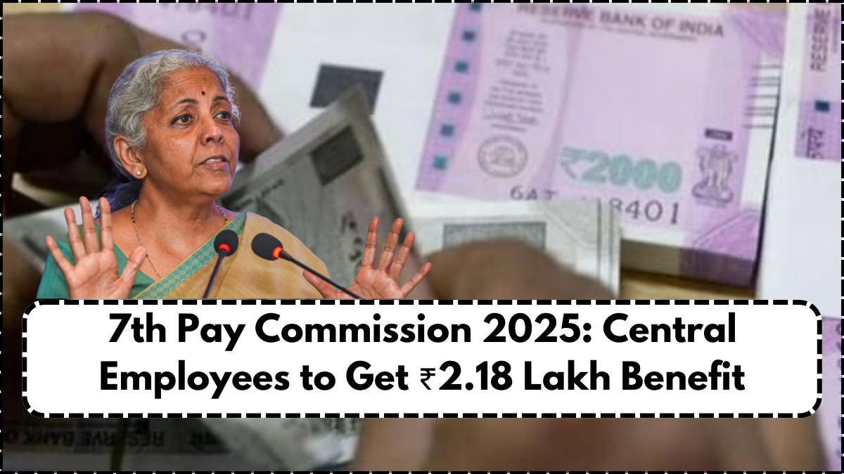 7th Pay Commission 2025: Central Employees to Get ₹2.18 Lakh Benefit