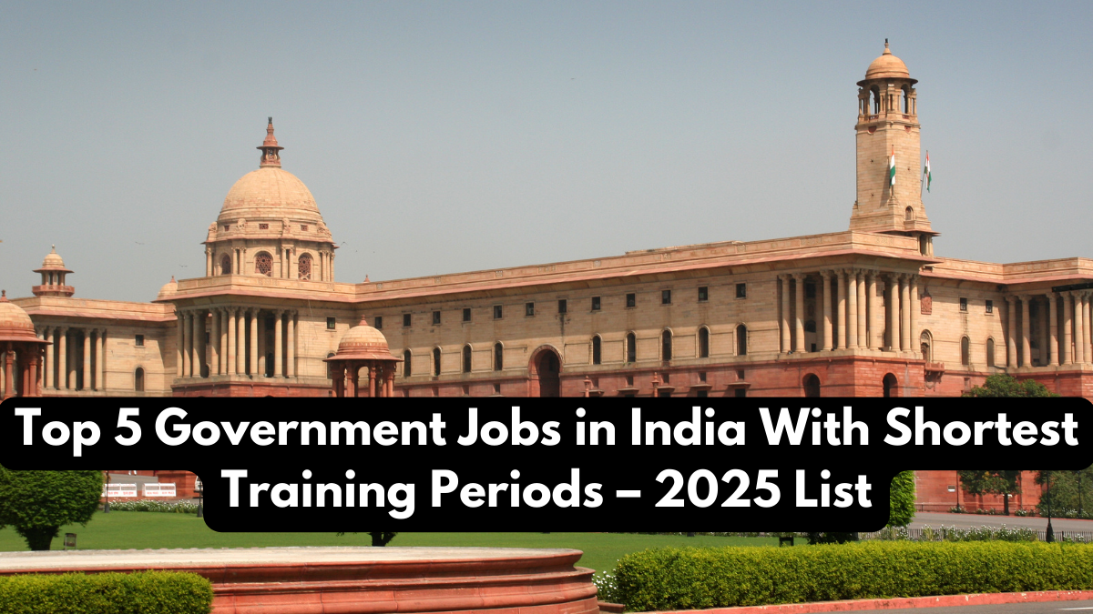 Top 5 Government Jobs in India With Shortest Training Periods – 2025 List