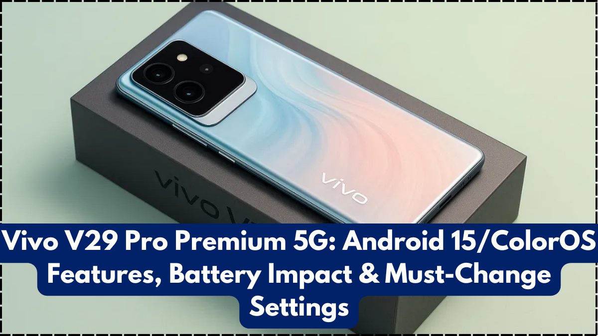 Vivo V29 Pro Premium 5G: Android 15/ColorOS Features, Battery Impact & Must-Change Settings