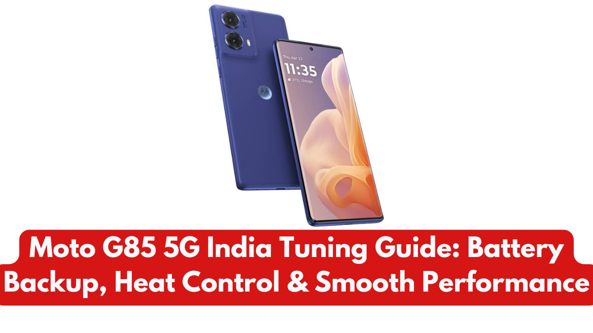 Moto G85 5G India Tuning Guide: Battery Backup, Heat Control & Smooth Performance