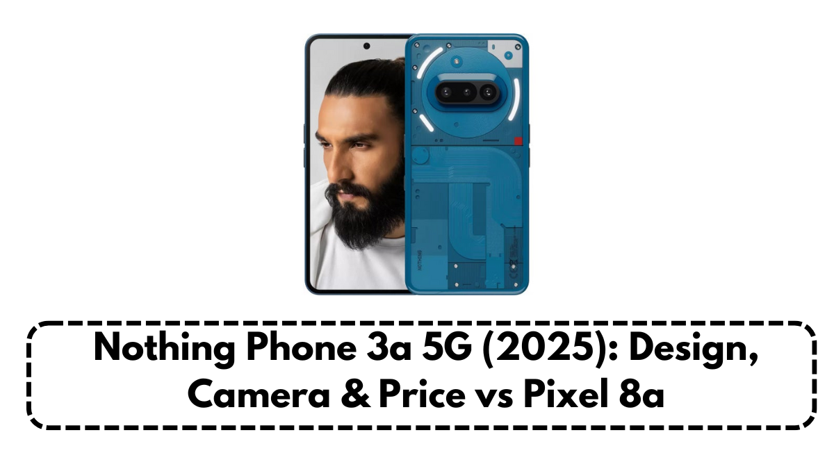 Nothing Phone 3a 5G (2025): Design, Camera & Price vs Pixel 8a