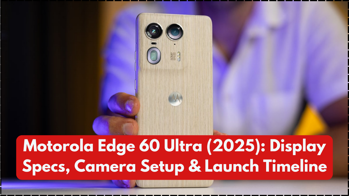 Motorola Edge 60 Ultra (2025): Display Specs, Camera Setup & Launch Timeline