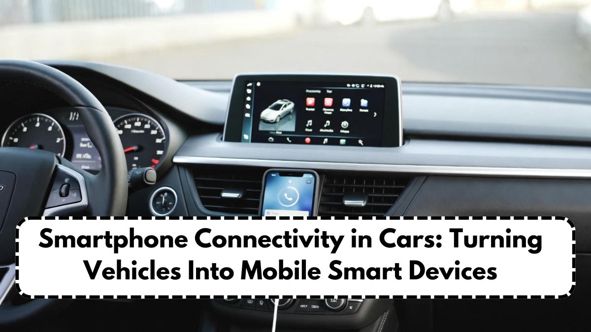 Smartphone Connectivity in Cars: Turning Vehicles Into Mobile Smart Devices