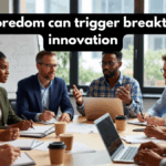 Why boredom can trigger breakthrough innovation