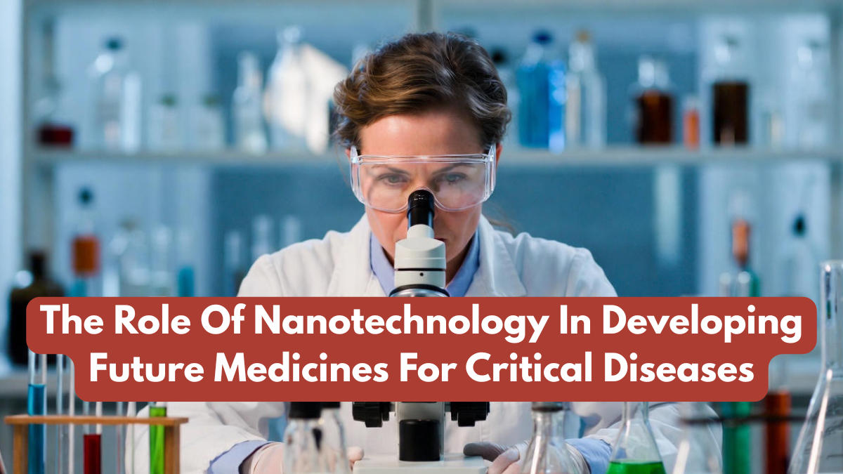 The Role Of Nanotechnology In Developing Future Medicines For Critical Diseases