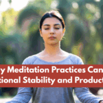 How Daily Meditation Practices Can Improve Emotional Stability and Productivity