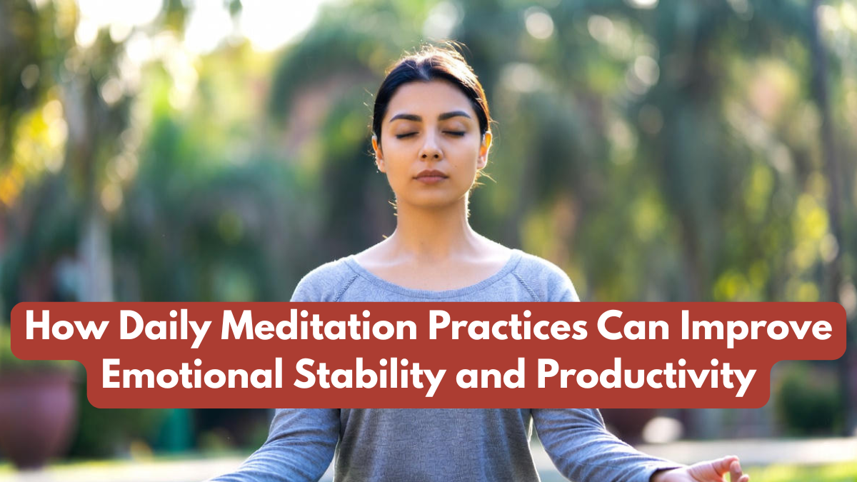 How Daily Meditation Practices Can Improve Emotional Stability and Productivity