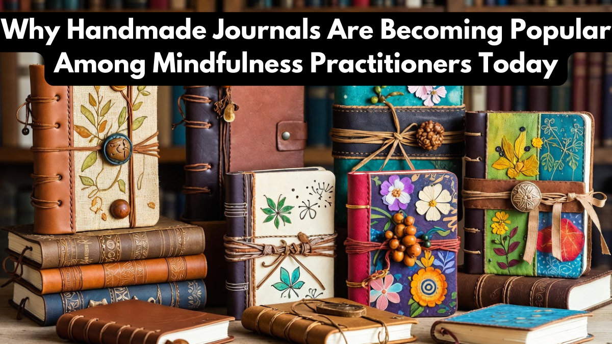 Why Handmade Journals Are Becoming Popular Among Mindfulness Practitioners Today