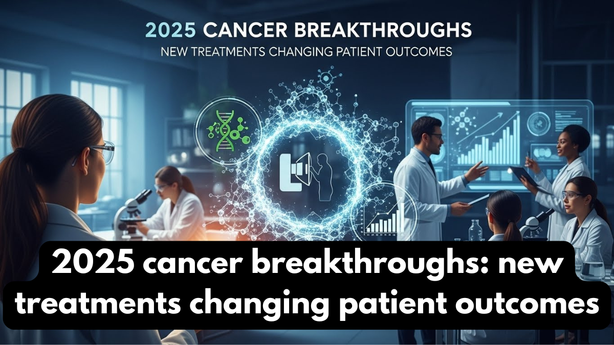 2025 cancer breakthroughs: new treatments changing patient outcomes