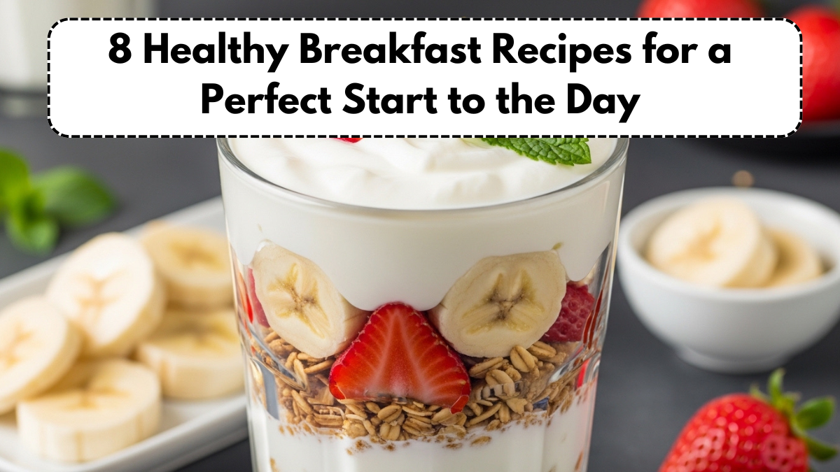8 Healthy Breakfast Recipes for a Perfect Start to the Day